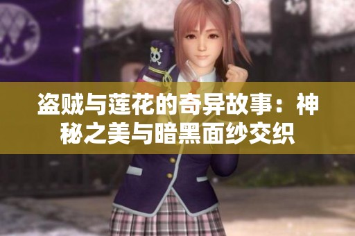 盗贼与莲花的奇异故事：神秘之美与暗黑面纱交织