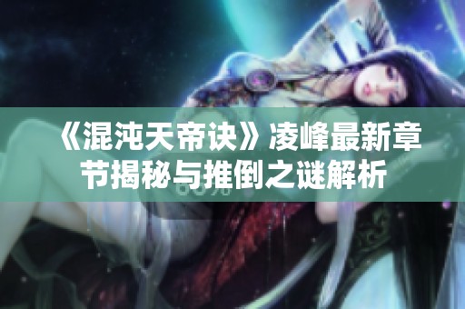 《混沌天帝诀》凌峰最新章节揭秘与推倒之谜解析