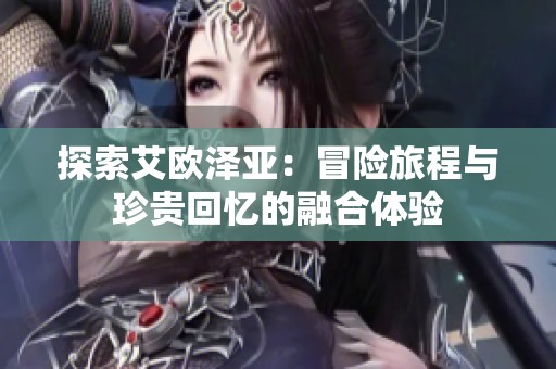探索艾欧泽亚：冒险旅程与珍贵回忆的融合体验