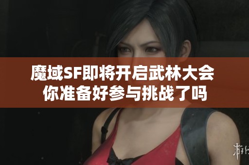 魔域SF即将开启武林大会 你准备好参与挑战了吗