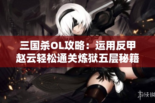 三国杀OL攻略：运用反甲赵云轻松通关炼狱五层秘籍