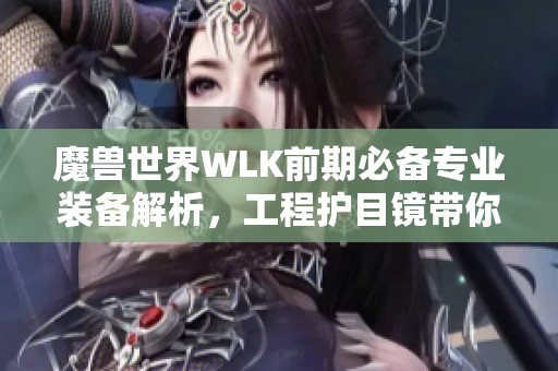 魔兽世界WLK前期必备专业装备解析，工程护目镜带你飞