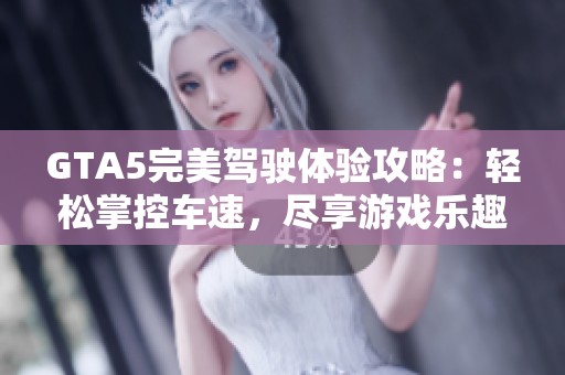 GTA5完美驾驶体验攻略：轻松掌控车速，尽享游戏乐趣