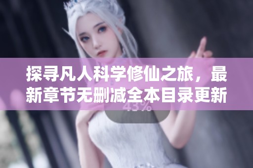 探寻凡人科学修仙之旅，最新章节无删减全本目录更新尽在这里