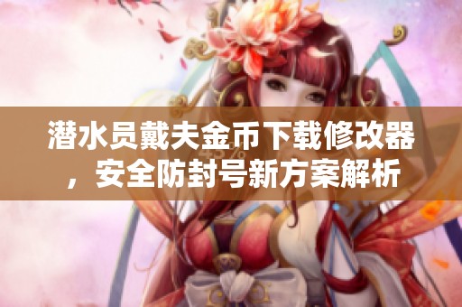 潜水员戴夫金币下载修改器，安全防封号新方案解析