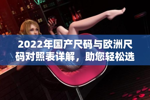 2022年国产尺码与欧洲尺码对照表详解，助您轻松选购
