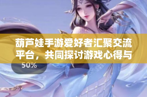 葫芦娃手游爱好者汇聚交流平台，共同探讨游戏心得与技巧
