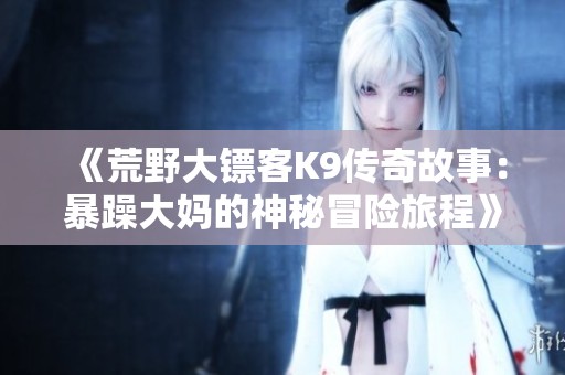《荒野大镖客K9传奇故事：暴躁大妈的神秘冒险旅程》