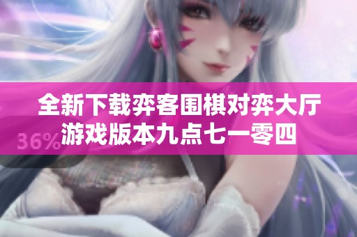 全新下载弈客围棋对弈大厅游戏版本九点七一零四
