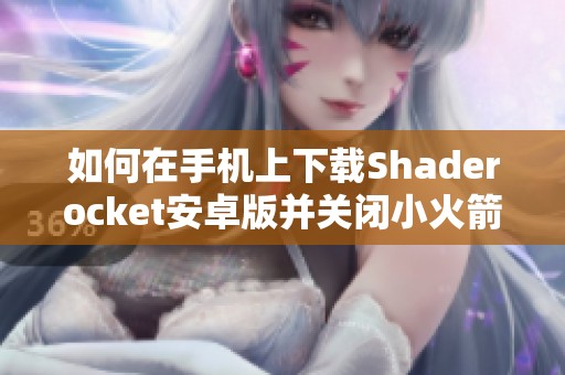如何在手机上下载Shaderocket安卓版并关闭小火箭功能