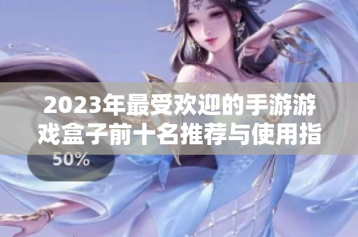 2023年最受欢迎的手游游戏盒子前十名推荐与使用指南