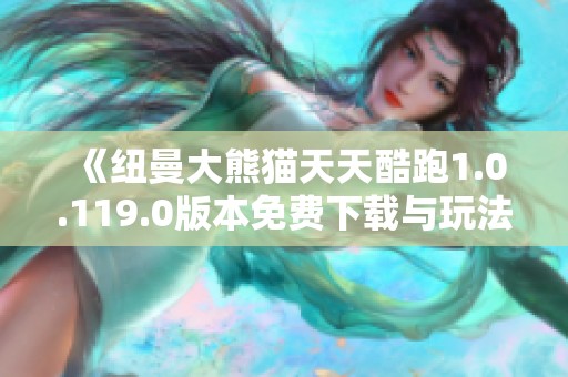《纽曼大熊猫天天酷跑1.0.119.0版本免费下载与玩法解析》