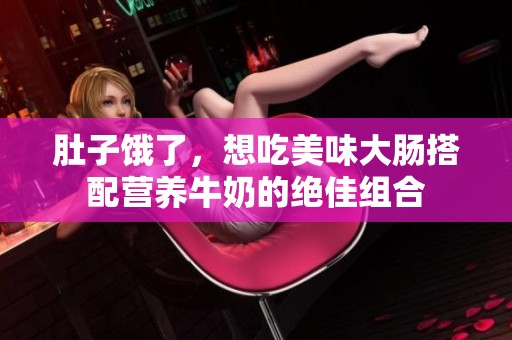 肚子饿了，想吃美味大肠搭配营养牛奶的绝佳组合