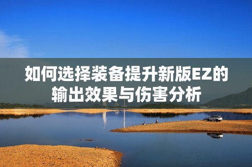 如何选择装备提升新版EZ的输出效果与伤害分析