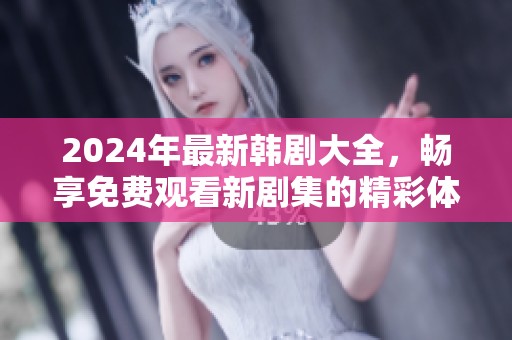 2024年最新韩剧大全，畅享免费观看新剧集的精彩体验