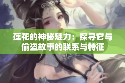 莲花的神秘魅力：探寻它与偷盗故事的联系与特征