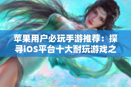 苹果用户必玩手游推荐：探寻iOS平台十大耐玩游戏之选