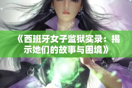 《西班牙女子监狱实录：揭示她们的故事与困境》