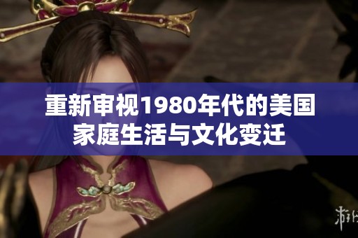 重新审视1980年代的美国家庭生活与文化变迁