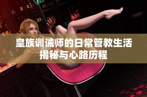 皇族训诫师的日常管教生活揭秘与心路历程