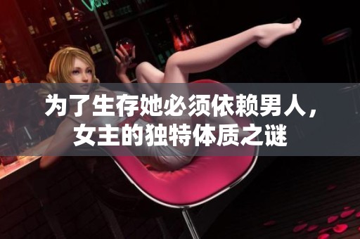 为了生存她必须依赖男人，女主的独特体质之谜