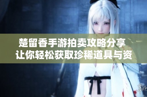 楚留香手游拍卖攻略分享 让你轻松获取珍稀道具与资源