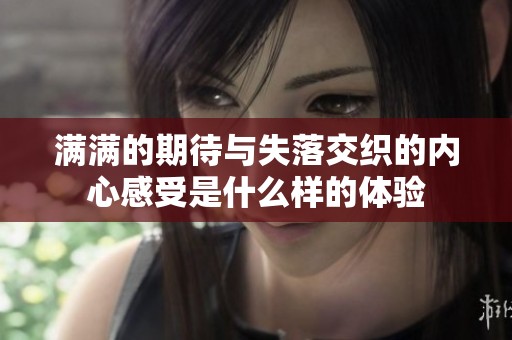 满满的期待与失落交织的内心感受是什么样的体验