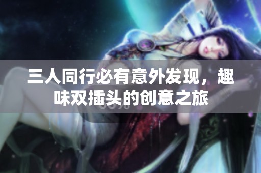 三人同行必有意外发现，趣味双插头的创意之旅