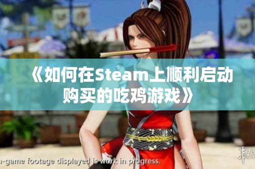 《如何在Steam上顺利启动购买的吃鸡游戏》