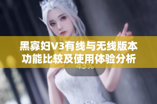 黑寡妇V3有线与无线版本功能比较及使用体验分析