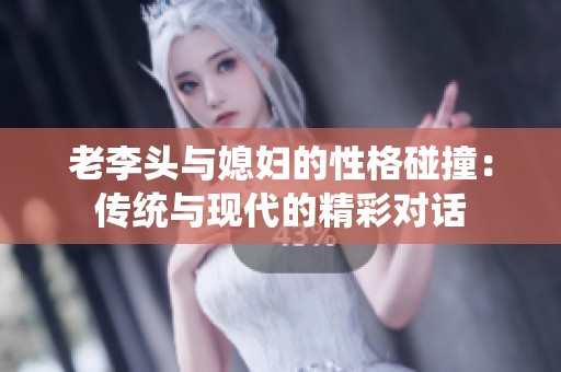 老李头与媳妇的性格碰撞：传统与现代的精彩对话