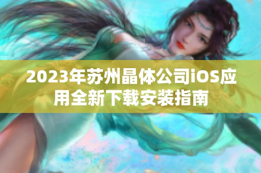 2023年苏州晶体公司iOS应用全新下载安装指南