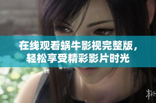 在线观看蜗牛影视完整版，轻松享受精彩影片时光