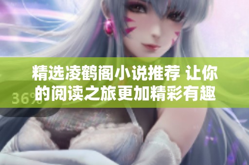 精选凌鹤阁小说推荐 让你的阅读之旅更加精彩有趣