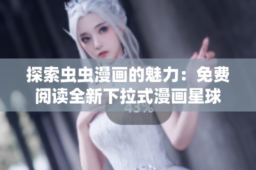 探索虫虫漫画的魅力：免费阅读全新下拉式漫画星球