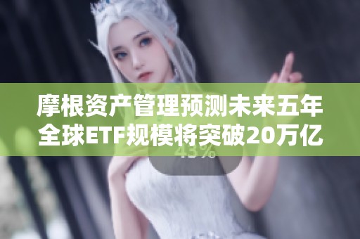 摩根资产管理预测未来五年全球ETF规模将突破20万亿美元