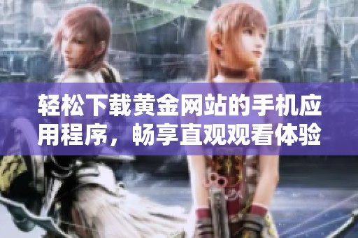 轻松下载黄金网站的手机应用程序，畅享直观观看体验