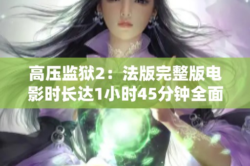 高压监狱2：法版完整版电影时长达1小时45分钟全面解析