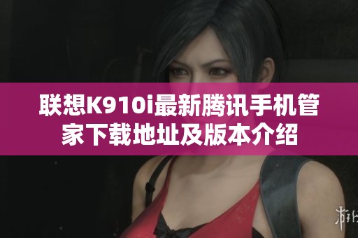 联想K910i最新腾讯手机管家下载地址及版本介绍