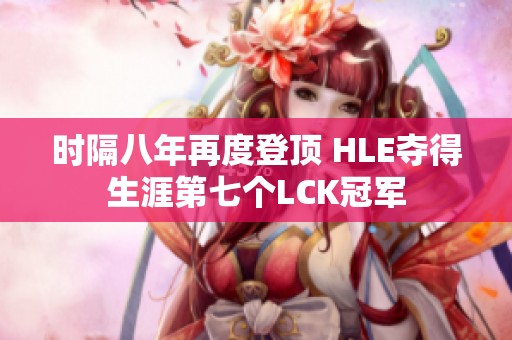 时隔八年再度登顶 HLE夺得生涯第七个LCK冠军
