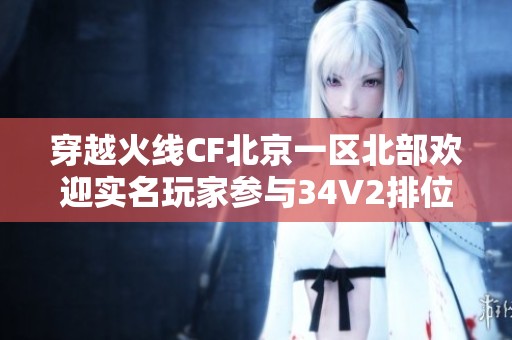 穿越火线CF北京一区北部欢迎实名玩家参与34V2排位赛