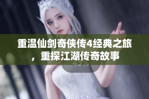 重温仙剑奇侠传4经典之旅，重探江湖传奇故事