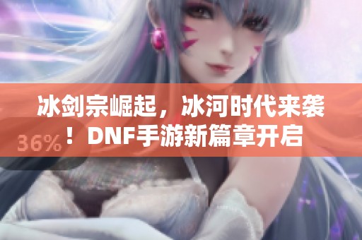 冰剑宗崛起，冰河时代来袭！DNF手游新篇章开启