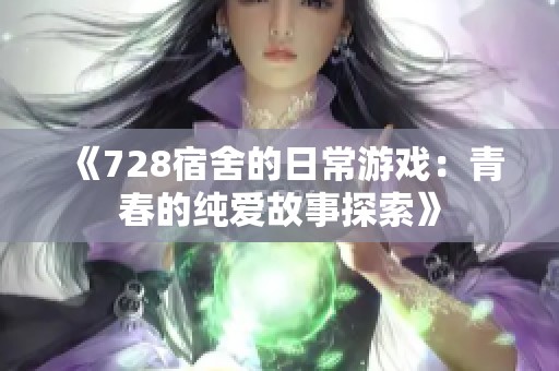 《728宿舍的日常游戏：青春的纯爱故事探索》