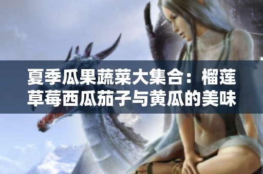 夏季瓜果蔬菜大集合：榴莲草莓西瓜茄子与黄瓜的美味搭配