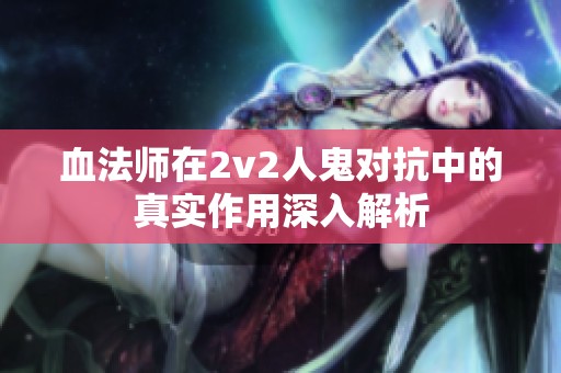 血法师在2v2人鬼对抗中的真实作用深入解析