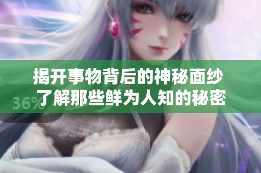 揭开事物背后的神秘面纱 了解那些鲜为人知的秘密