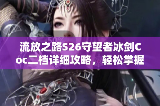 流放之路S26守望者冰剑Coc二档详细攻略，轻松掌握游戏技巧