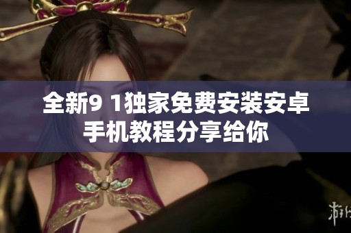 全新9 1独家免费安装安卓手机教程分享给你