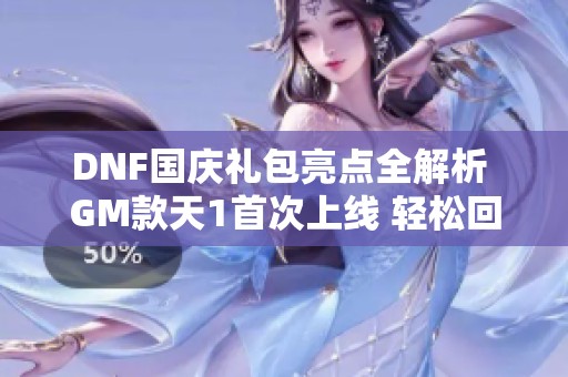 DNF国庆礼包亮点全解析 GM款天1首次上线 轻松回忆天空